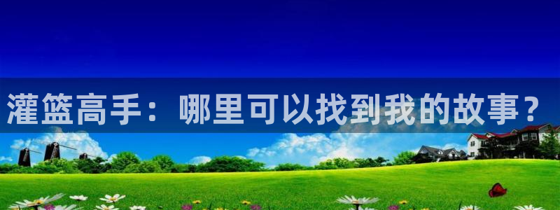 绍宋漫画下拉式奇漫屋：灌篮高手：哪里可以找到我的故事？