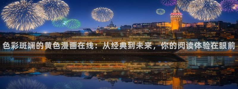 水边之夜奇漫屋：色彩斑斓的黄色漫画在线：从经典到未来，你的阅读体验在眼前