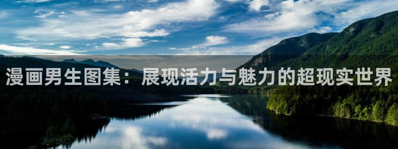 奇漫屋免费漫画网：漫画男生图集：展现活力与魅力的超现实世界