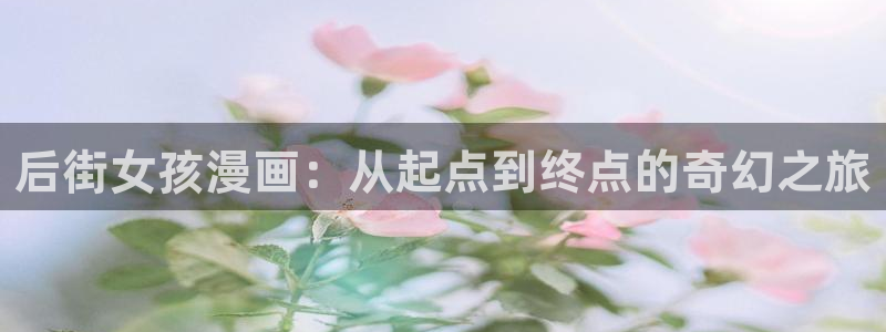 奇漫屋热门漫画有哪些：后街女孩漫画：从起点到终点的奇幻之旅